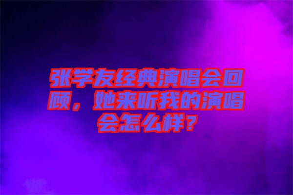 張學友經典演唱會回顧，她來聽我的演唱會怎么樣？