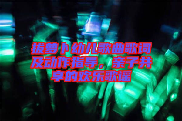 拔蘿卜幼兒歌曲歌詞及動(dòng)作指導(dǎo)，親子共享的歡樂(lè)歌謠