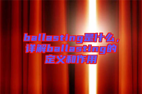 ballasting是什么，詳解ballasting的定義和作用