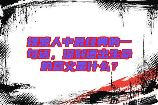 擺渡人中最經典的一句話，深刻道出生命的意義是什么？