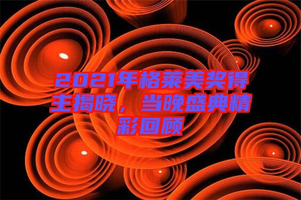 2021年格萊美獎(jiǎng)得主揭曉，當(dāng)晚盛典精彩回顧