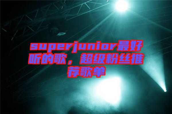 superjunior最好聽的歌，超級粉絲推薦歌單