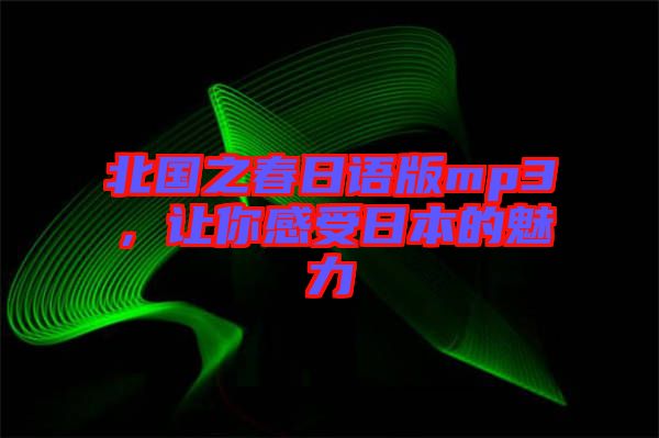 北國之春日語版mp3，讓你感受日本的魅力