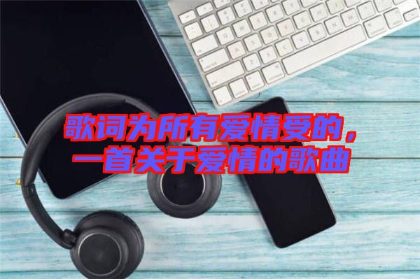 歌詞為所有愛情受的，一首關于愛情的歌曲