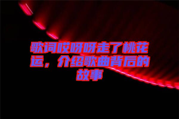 歌詞哎呀呀走了桃花運，介紹歌曲背后的故事