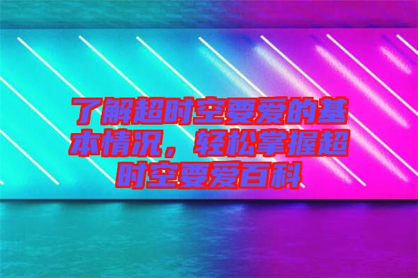 了解超時(shí)空要愛(ài)的基本情況，輕松掌握超時(shí)空要愛(ài)百科