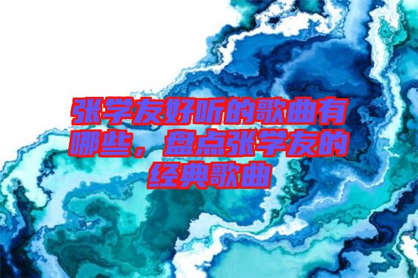 張學友好聽的歌曲有哪些，盤點張學友的經典歌曲