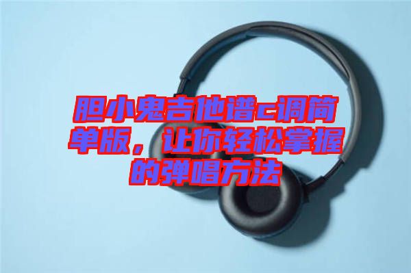 膽小鬼吉他譜c調(diào)簡單版，讓你輕松掌握的彈唱方法