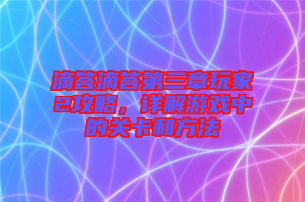 滴答滴答第三章玩家2攻略，詳解游戲中的關(guān)卡和方法