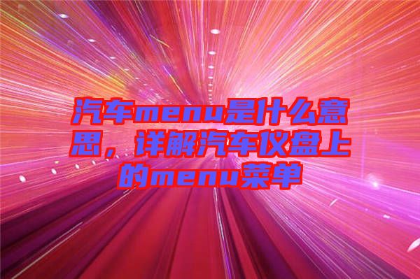 汽車menu是什么意思，詳解汽車儀盤上的menu菜單