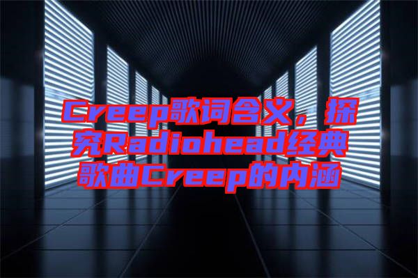 Creep歌詞含義，探究Radiohead經(jīng)典歌曲Creep的內(nèi)涵