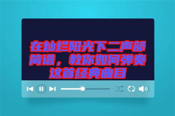 在燦爛陽光下二聲部簡譜，教你如何彈奏這首經典曲目