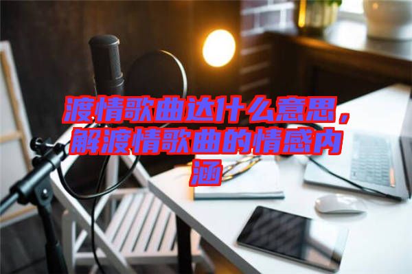 渡情歌曲達什么意思，解渡情歌曲的情感內涵