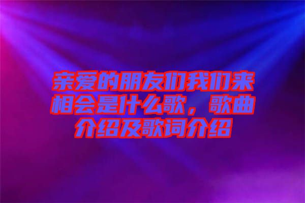 親愛的朋友們我們來相會(huì)是什么歌，歌曲介紹及歌詞介紹