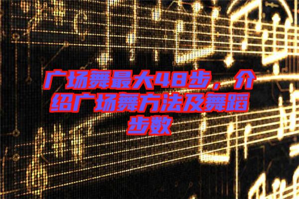 廣場舞最大48步，介紹廣場舞方法及舞蹈步數