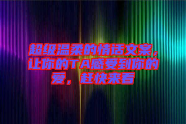 超級溫柔的情話文案，讓你的TA感受到你的愛，趕快來看