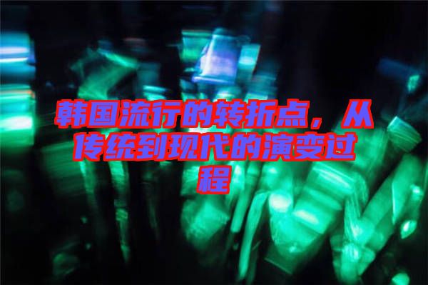 韓國流行的轉折點，從傳統到現代的演變過程