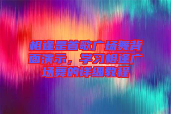 相逢是首歌廣場舞背面演示，學習相逢廣場舞的詳細教程