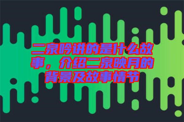 二泉吟講的是什么故事，介紹二泉映月的背景及故事情節