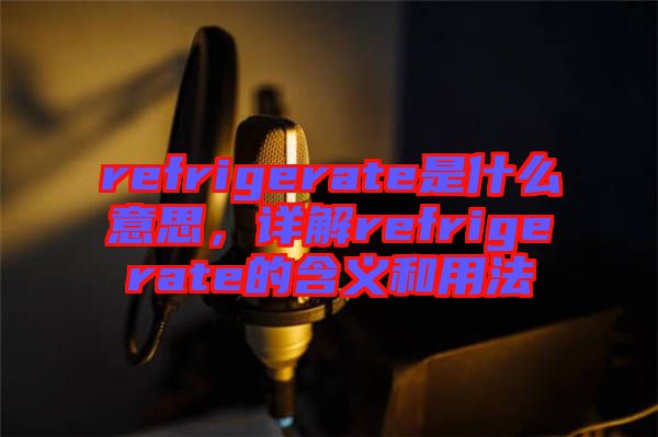 refrigerate是什么意思，詳解refrigerate的含義和用法