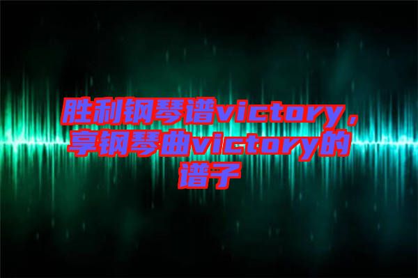 勝利鋼琴譜victory，享鋼琴曲victory的譜子