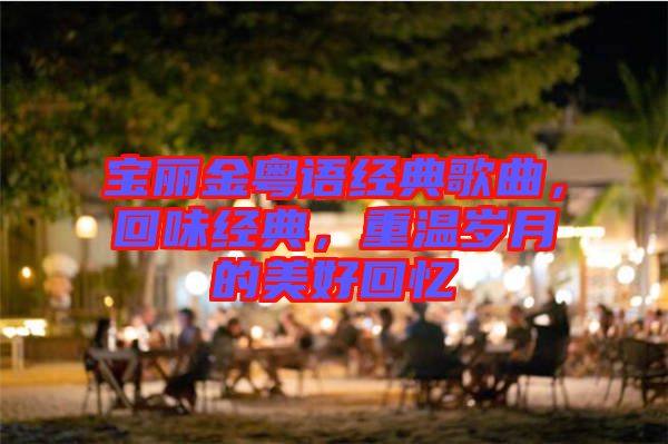 寶麗金粵語經典歌曲，回味經典，重溫歲月的美好回憶