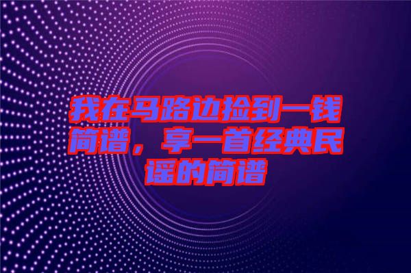 我在馬路邊撿到一錢簡譜，享一首經(jīng)典民謠的簡譜