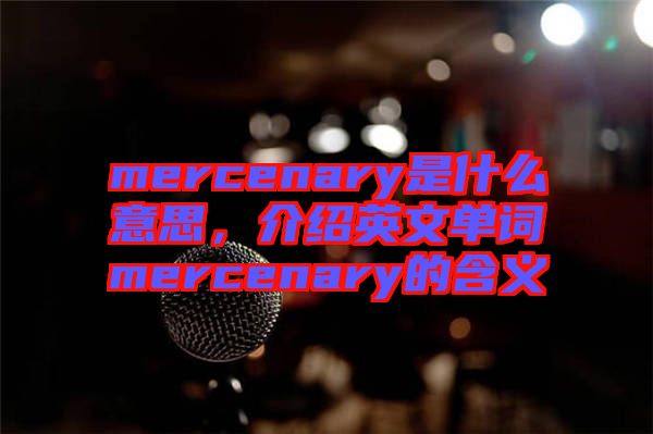 mercenary是什么意思，介紹英文單詞mercenary的含義