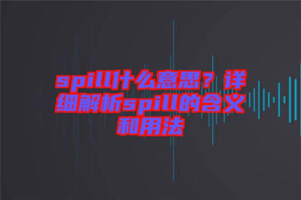 spill什么意思？詳細解析spill的含義和用法