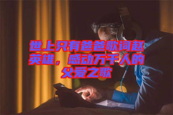 世上只有爸爸歌詞趙英雄，感動萬千人的父愛之歌