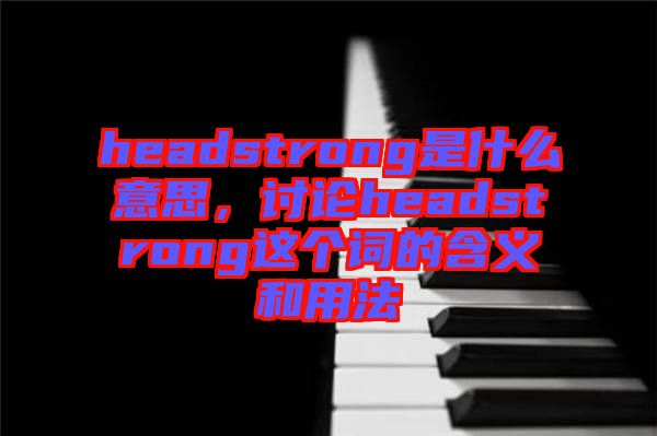 headstrong是什么意思，討論headstrong這個詞的含義和用法