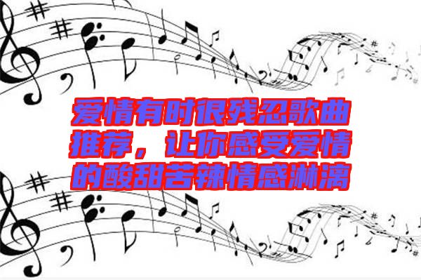 愛情有時(shí)很殘忍歌曲推薦，讓你感受愛情的酸甜苦辣情感淋漓