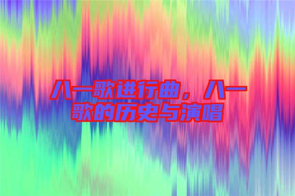 八一歌進(jìn)行曲，八一歌的歷史與演唱