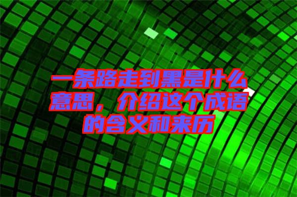 一條路走到黑是什么意思，介紹這個成語的含義和來歷