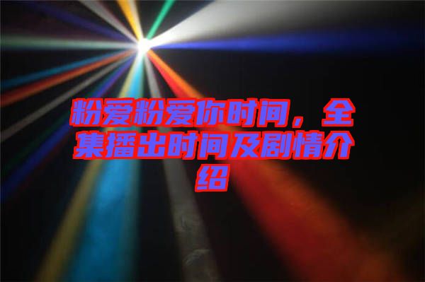 粉愛粉愛你時間，全集播出時間及劇情介紹