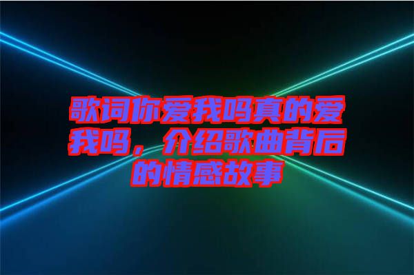 歌詞你愛我嗎真的愛我嗎，介紹歌曲背后的情感故事