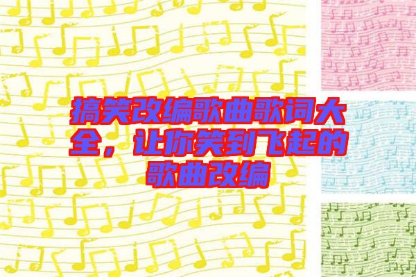 搞笑改編歌曲歌詞大全，讓你笑到飛起的歌曲改編