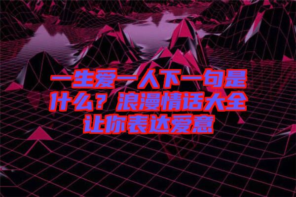 一生愛一人下一句是什么？浪漫情話大全讓你表達愛意