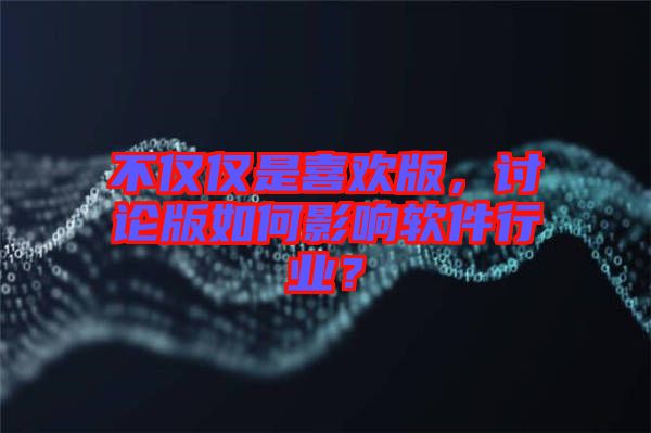 不僅僅是喜歡版，討論版如何影響軟件行業(yè)？