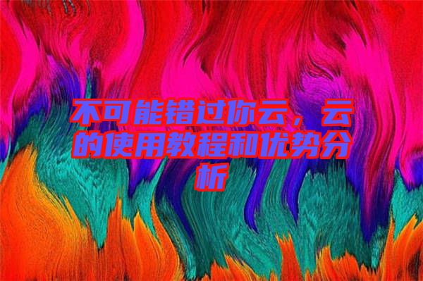 不可能錯過你云，云的使用教程和優勢分析