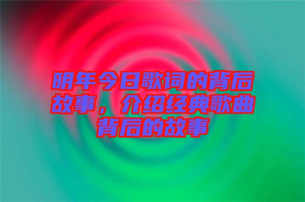 明年今日歌詞的背后故事，介紹經(jīng)典歌曲背后的故事