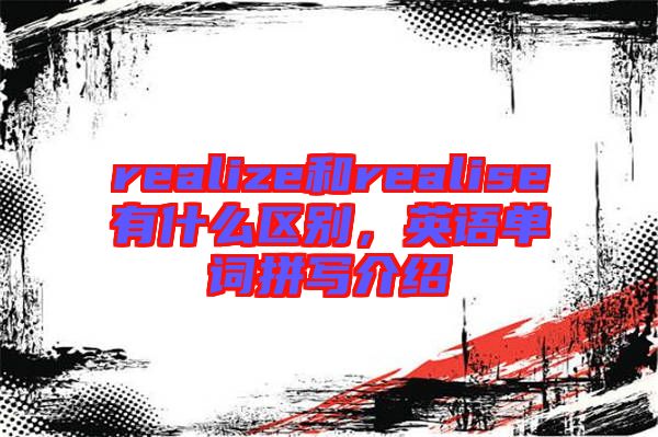 realize和realise有什么區別，英語單詞拼寫介紹