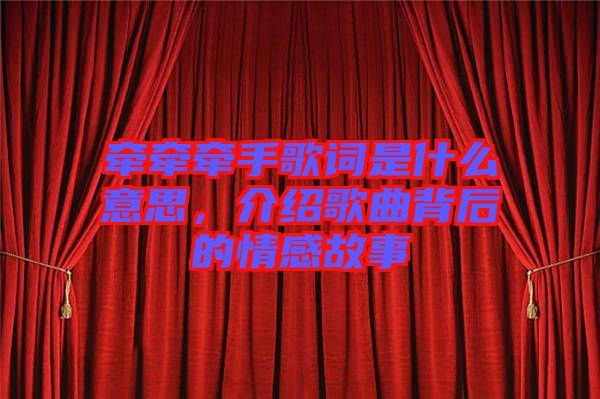 牽牽牽手歌詞是什么意思，介紹歌曲背后的情感故事