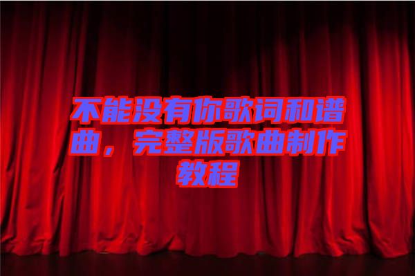 不能沒有你歌詞和譜曲，完整版歌曲制作教程