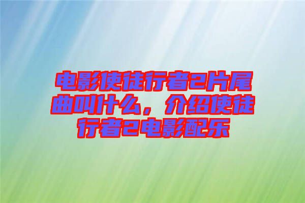 電影使徒行者2片尾曲叫什么，介紹使徒行者2電影配樂(lè)