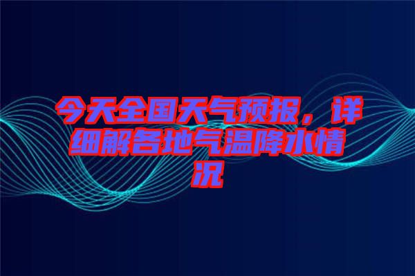 今天全國天氣預報，詳細解各地氣溫降水情況