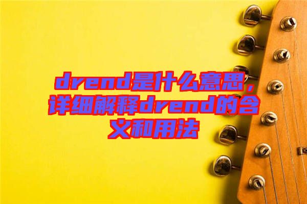 drend是什么意思，詳細解釋drend的含義和用法