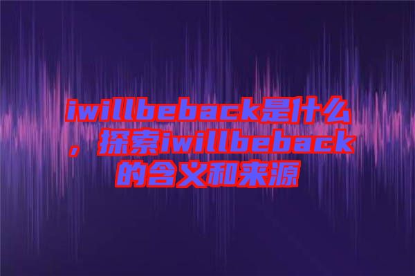 iwillbeback是什么，探索iwillbeback的含義和來源