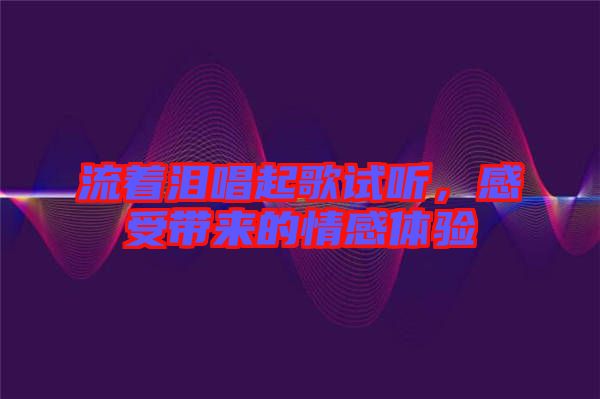 流著淚唱起歌試聽，感受帶來的情感體驗