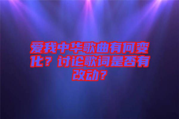 愛我中華歌曲有何變化？討論歌詞是否有改動(dòng)？